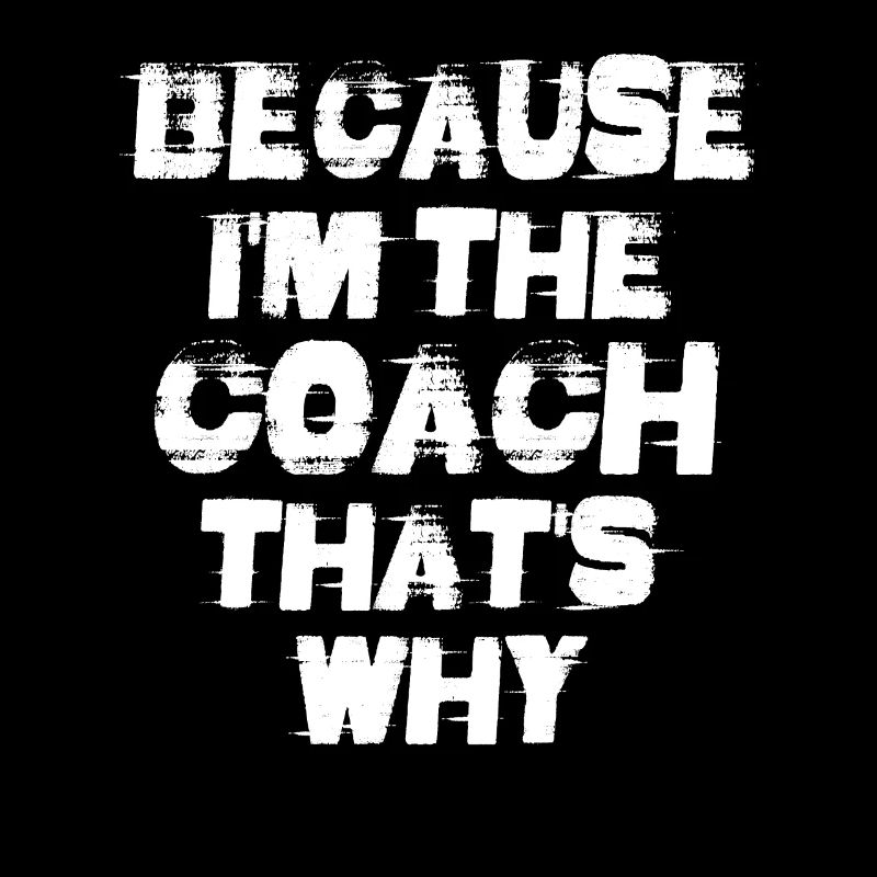 Because I’m The Coach That’s Why