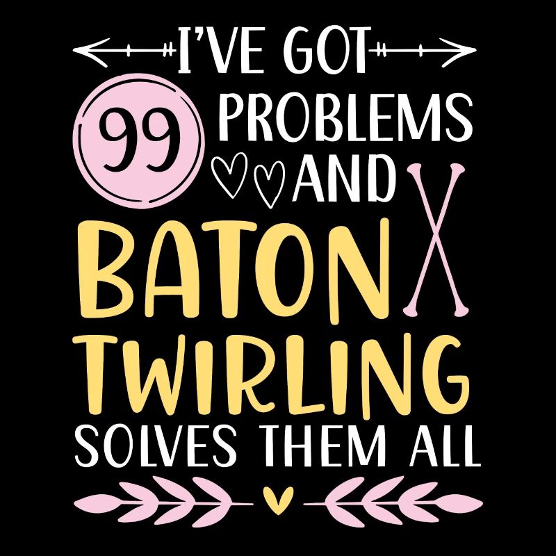 I have 99 problems, Baton Twirling solves them all