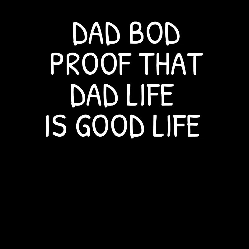 Dad Bod Proof That Dad Life Is Good Life