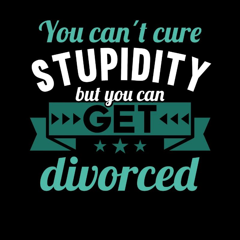 You cant cure Stupidity but you can get divorced