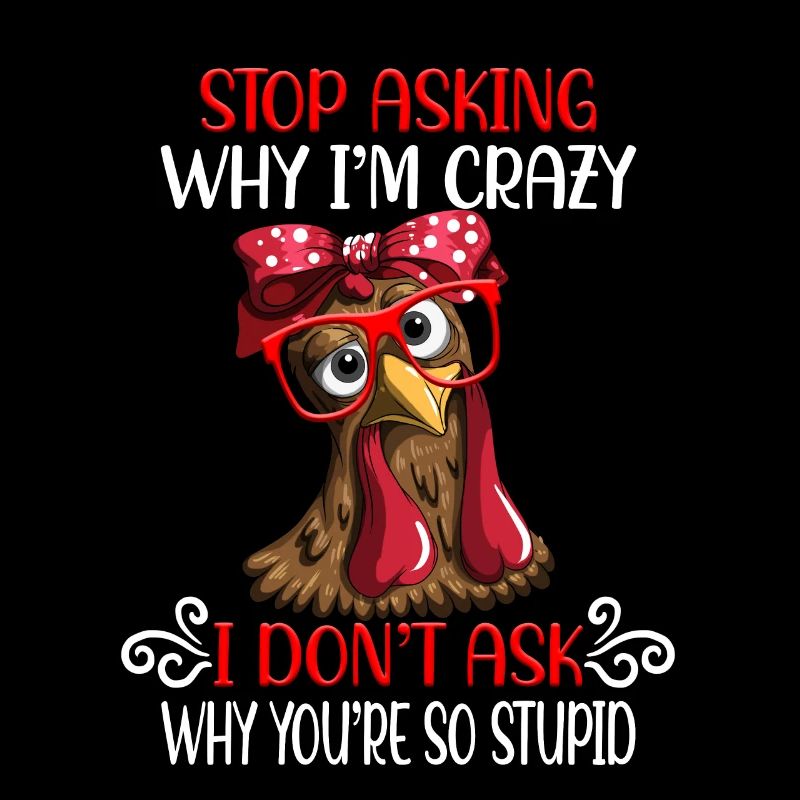 Funny chicken Stop asking why I'm crazy
