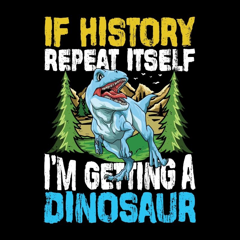 If History Repeat Itself I'm Getting A Dinosaur