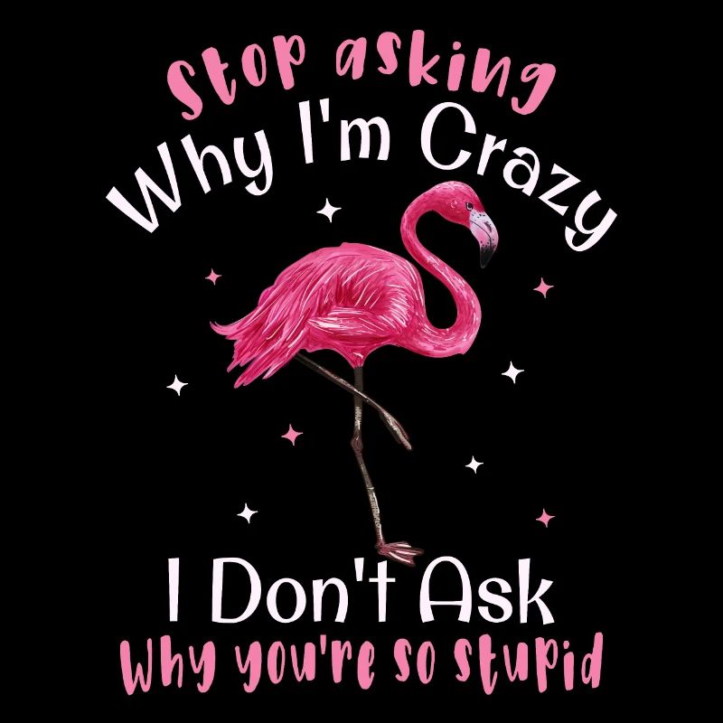 Stop asking why I'm crazy Funny flamingo
