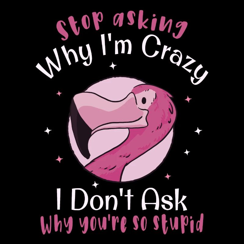 Stop asking why I'm crazy Funny flamingo