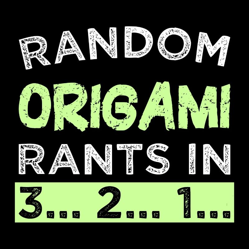 Random Origami rants in 3... 2... 1...