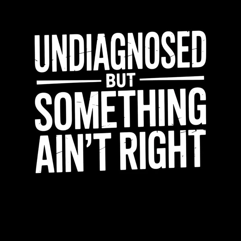 Undiagnosed But Something Ain't Right