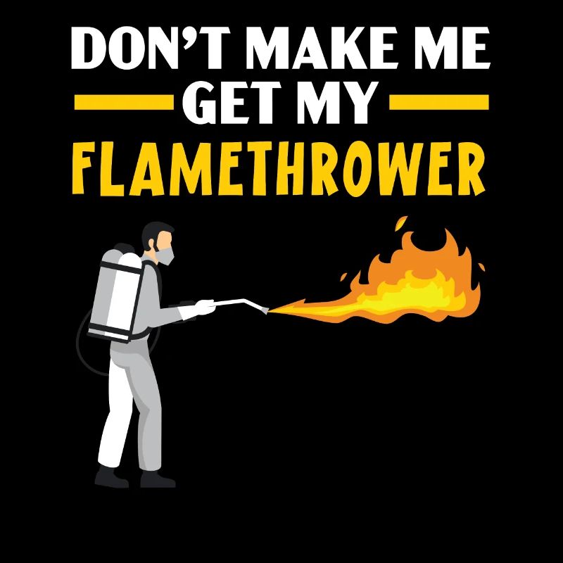 Don't Make Me Get My Flamethrower Fire Weapon