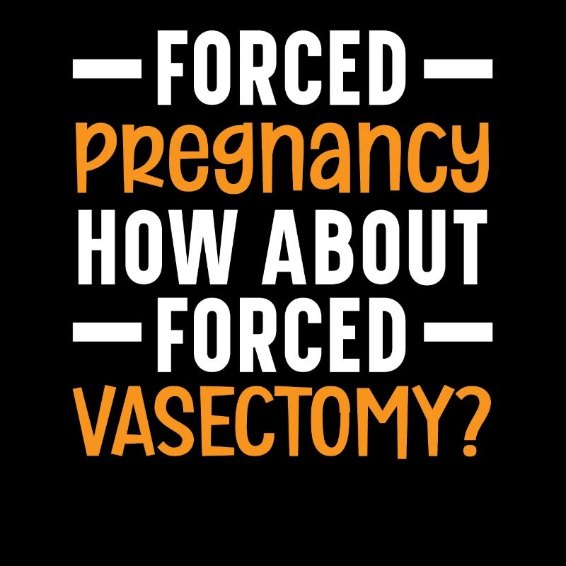 Grossesse forcée Que diriez-vous de la vasectomie forcée