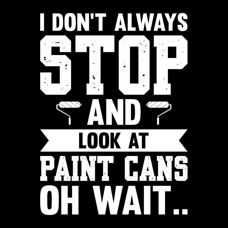 I Don't Always Stop And Look At Paint Cans Wait