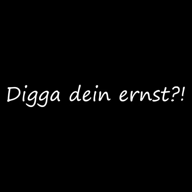 Digga dein ernst?!