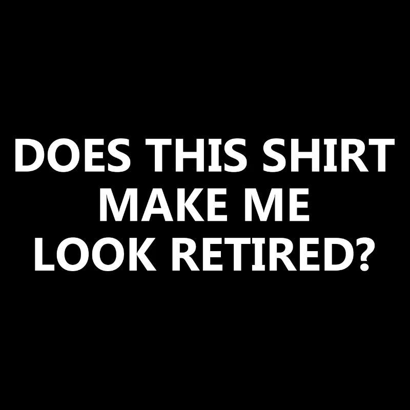 Does This Shirt Make Me Look Retired