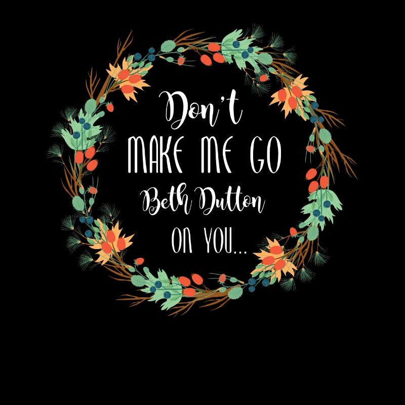 Dont make me go beth dutton on you