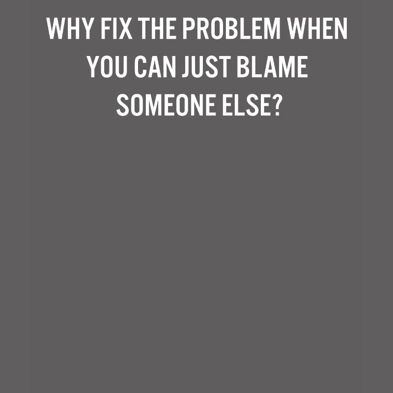 Why Fix the Problem Blame Someone Else Sarcastic