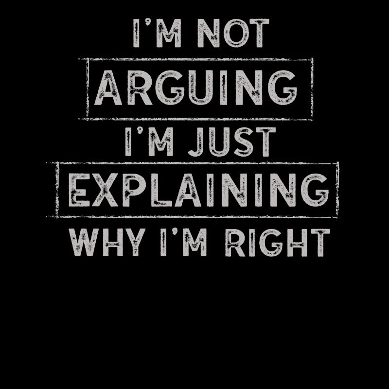 Im Not Arguing Im Just Explaining Why Im Right