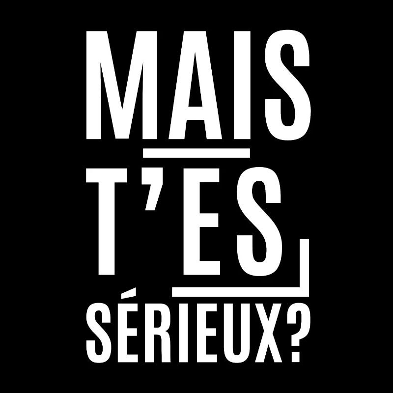 Mais t'es serieux