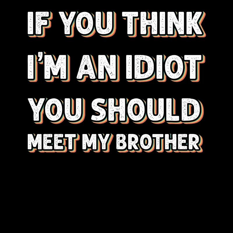 Si vous pensez que je suis un idiot, vous devriez rencontrer mon frère