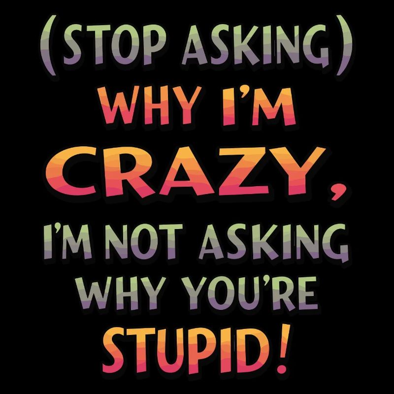 Stop asking why I'm crazy