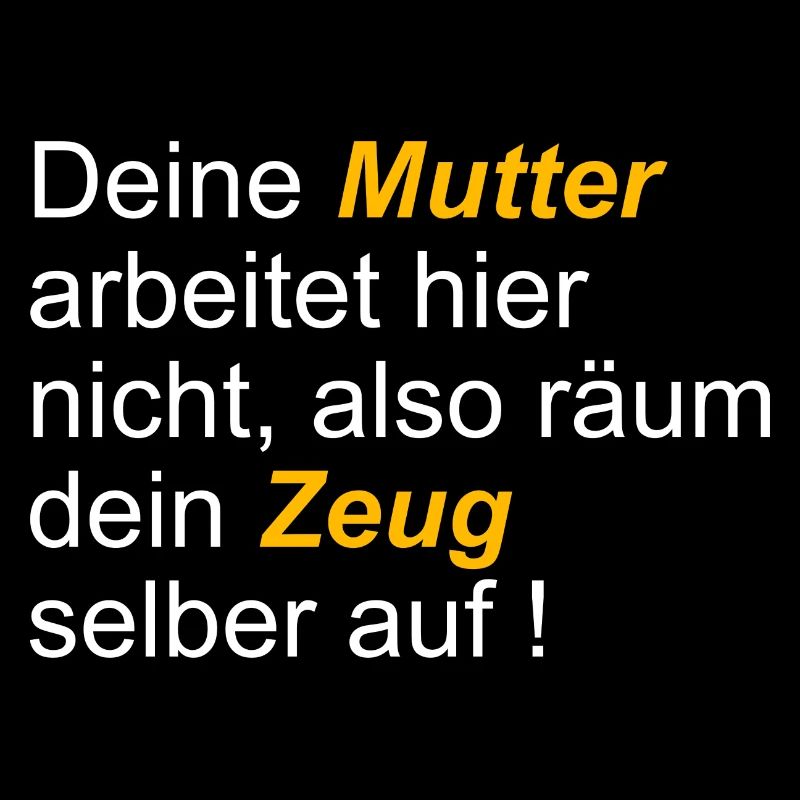 Deine Mutter arbeitet hier nicht also räum dein