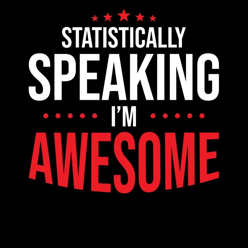 Statistically, I'm fantastic
