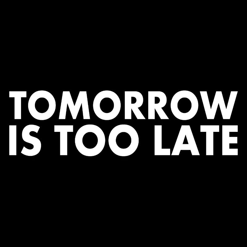 Tomorrow is too late