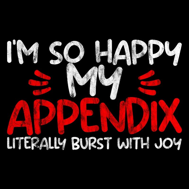 Im So Happy My Appendix Literally Burst With Joy2