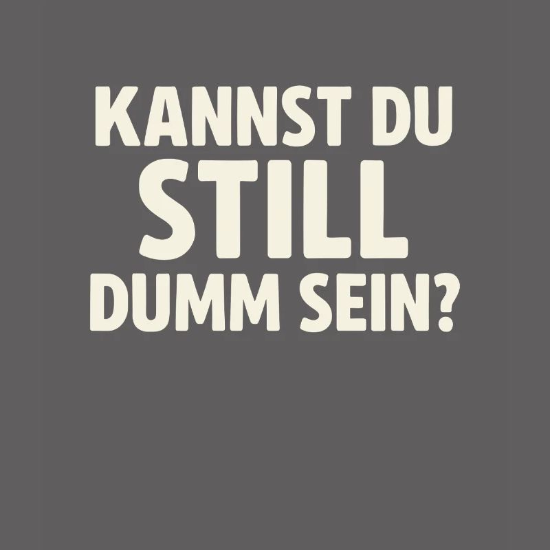 Kannst du still dumm sein?