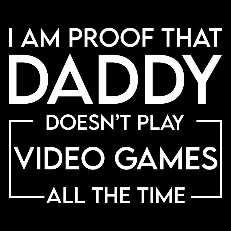 I Am Proof That Daddy Doesn't Play Video Games 4