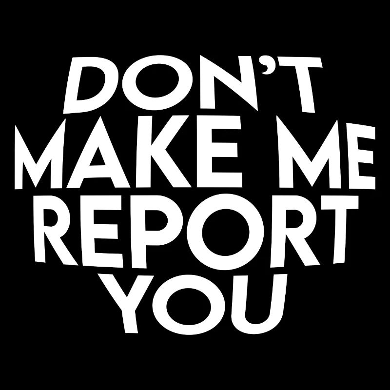 Don't Make Me Report You