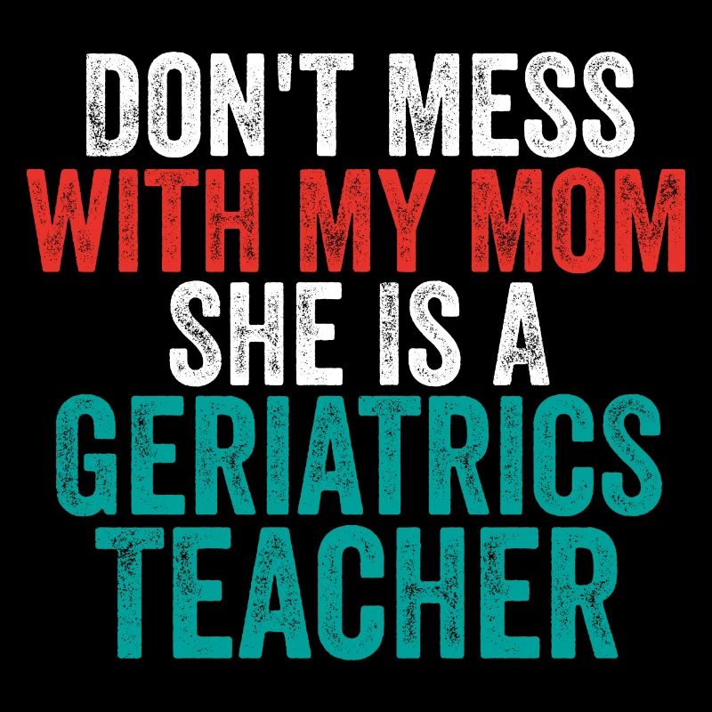 Don't Mess with My Mom She Is a Geriatrics Teacher