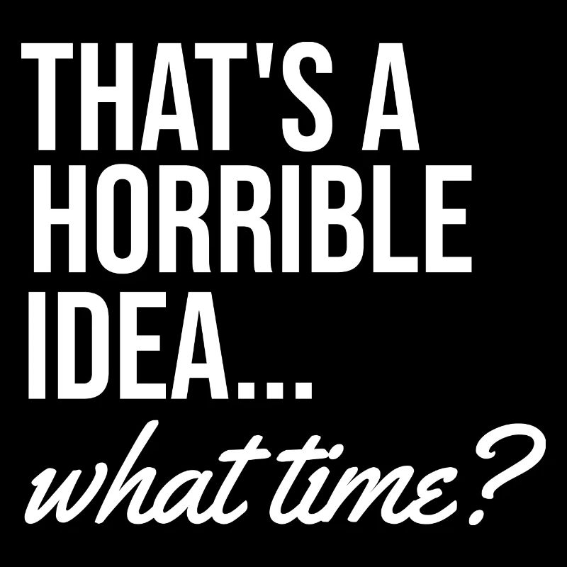 That's a terrible idea when funny