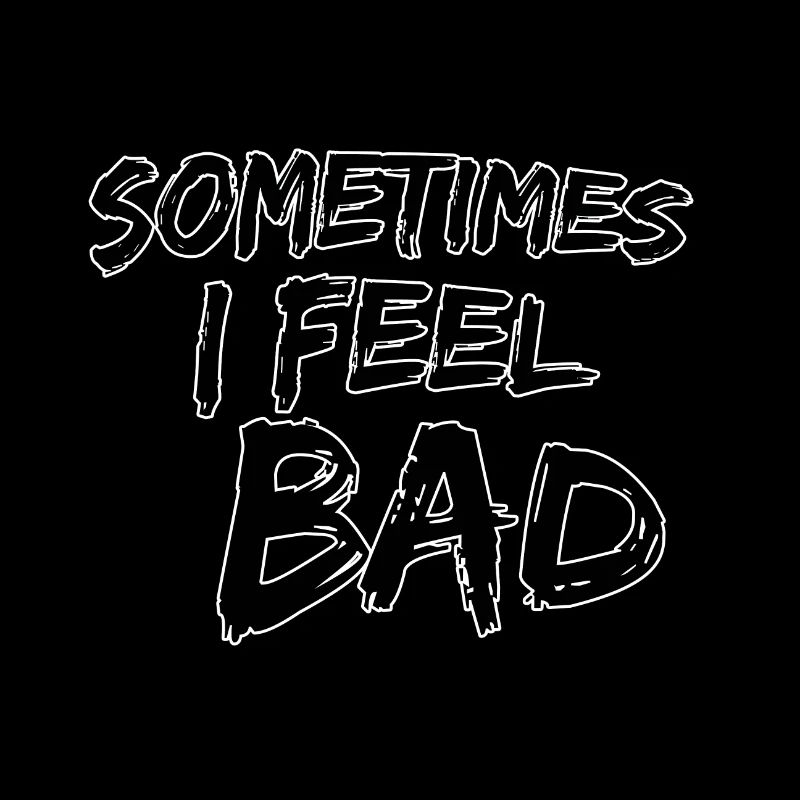 Sometimes I feel bad