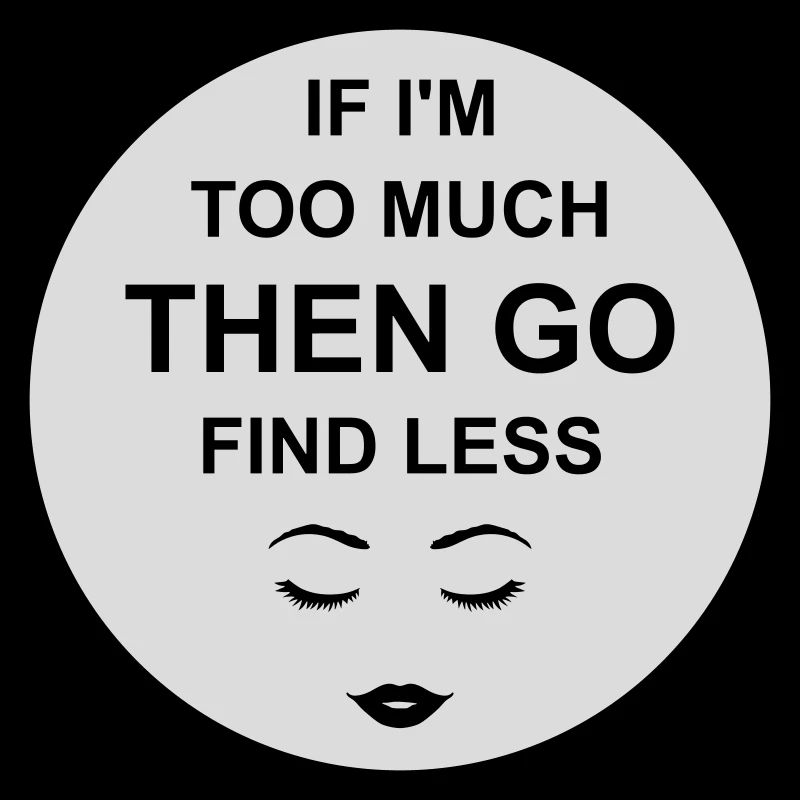 if im too much