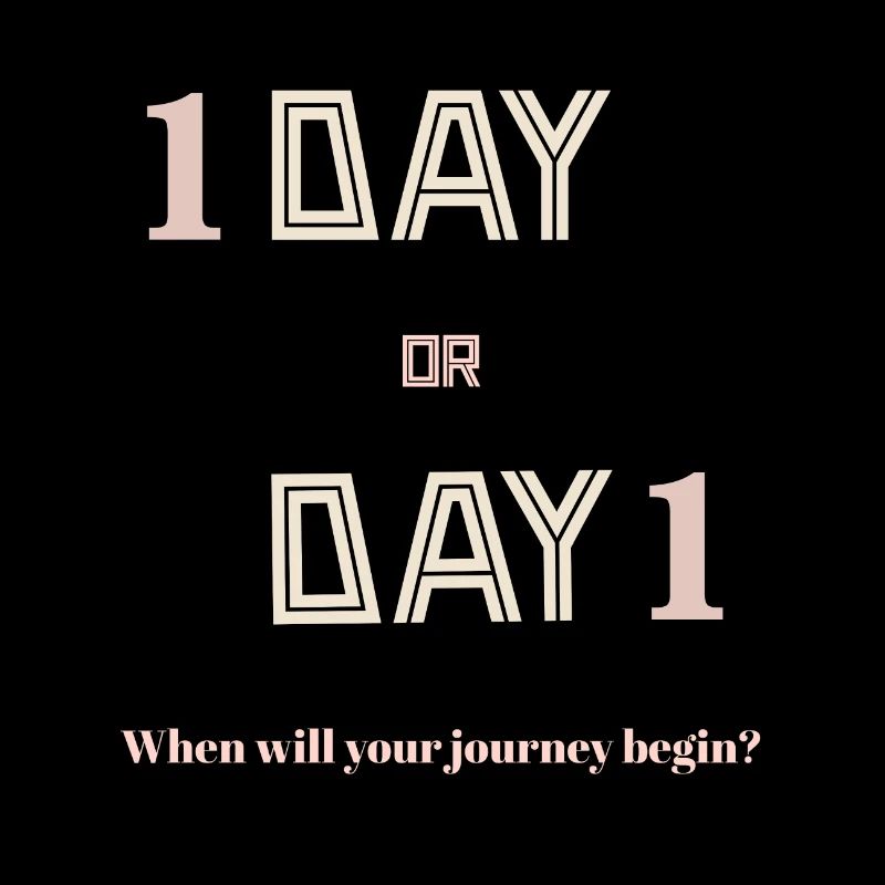 1 day or day 1when will your journey begin?