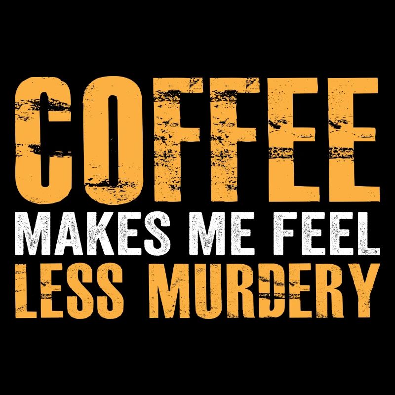 Coffee makes me feel less Murdery