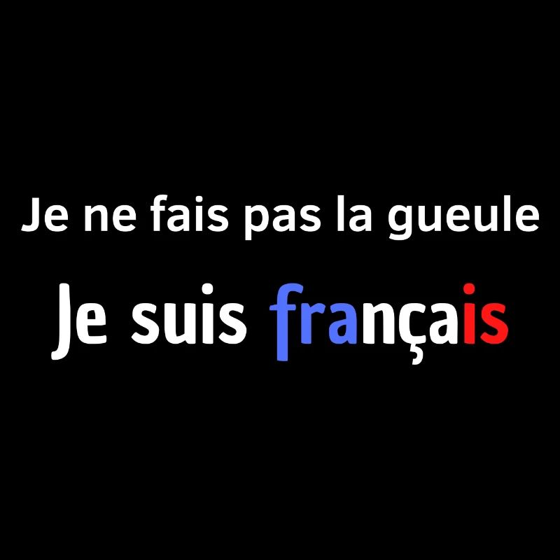 "JNE NE FAIS PAS LA GUEULE, JE SUIS FRANÇAIS