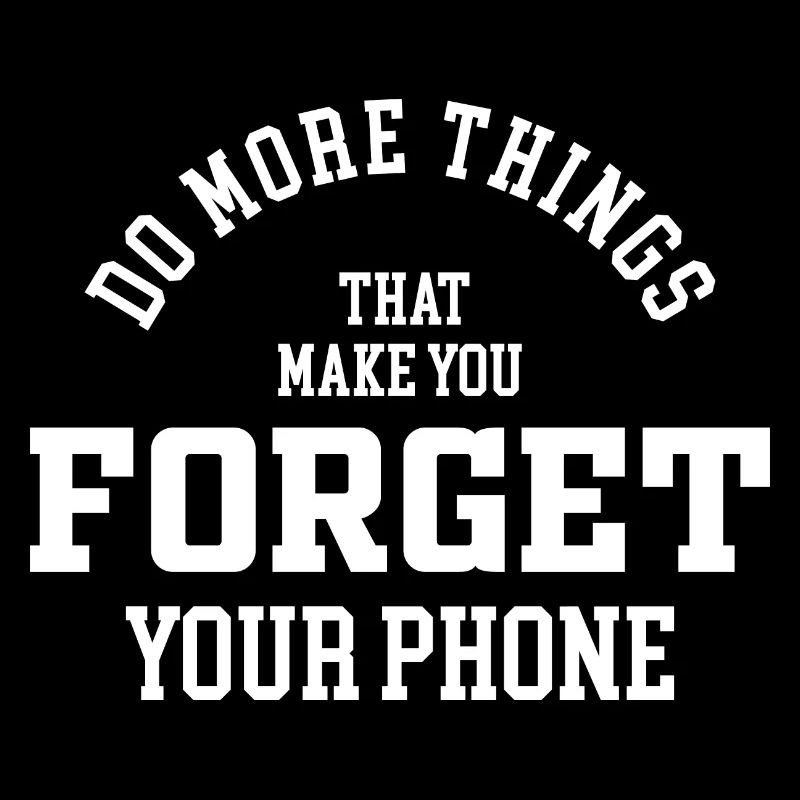 Do more things that make you forget your phone
