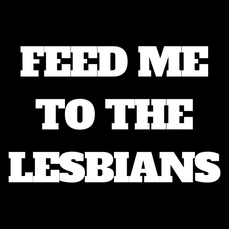 feed me to the lesbians
