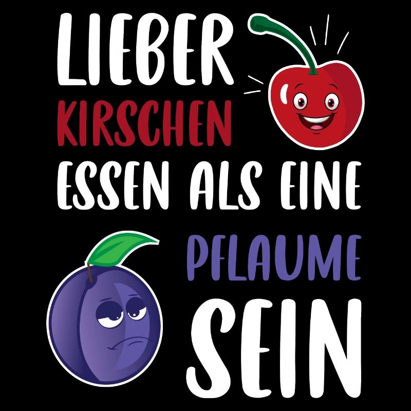 Lieber Kirschen essen als eine Pflaume sein Spruch