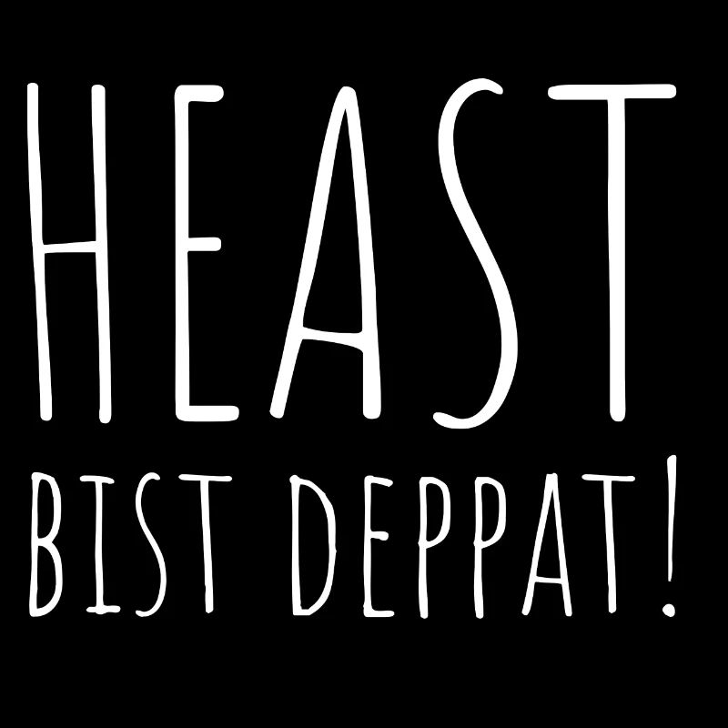 Heast bist deppat