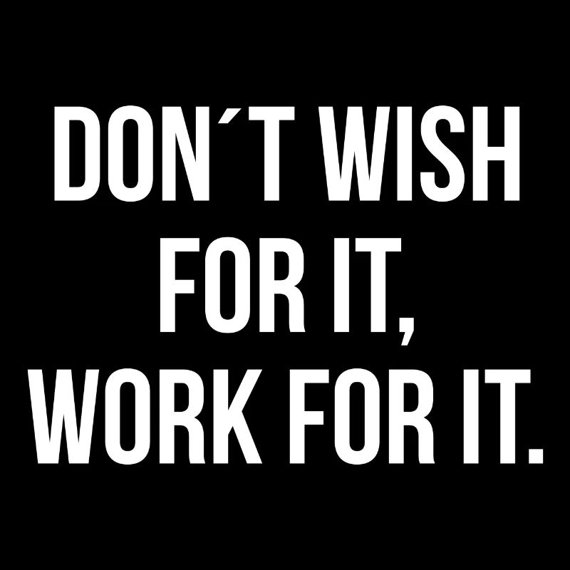 Dont wish for it work for it