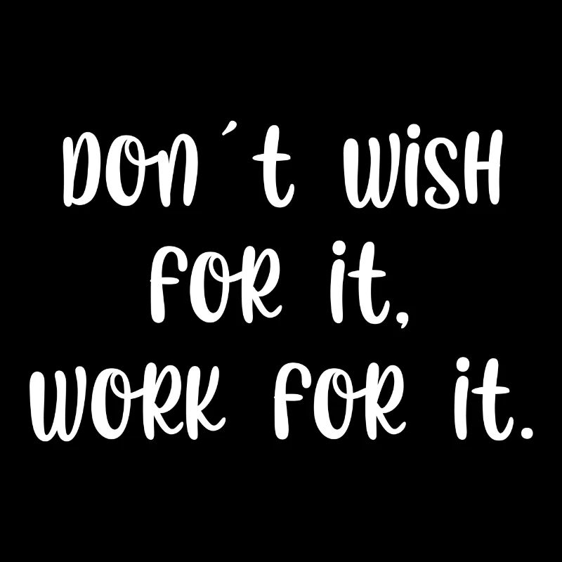 Dont wish for it work for it