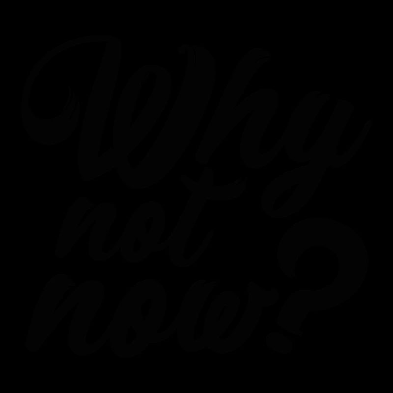 Why not Now ?