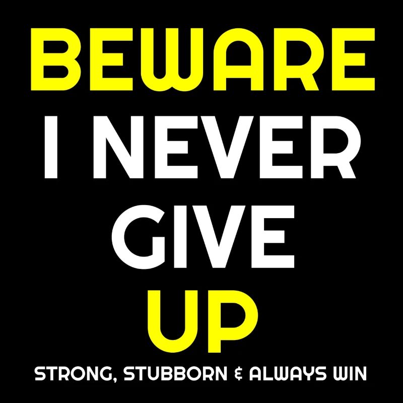 Never Give up, Beware I never give up, stubborn,