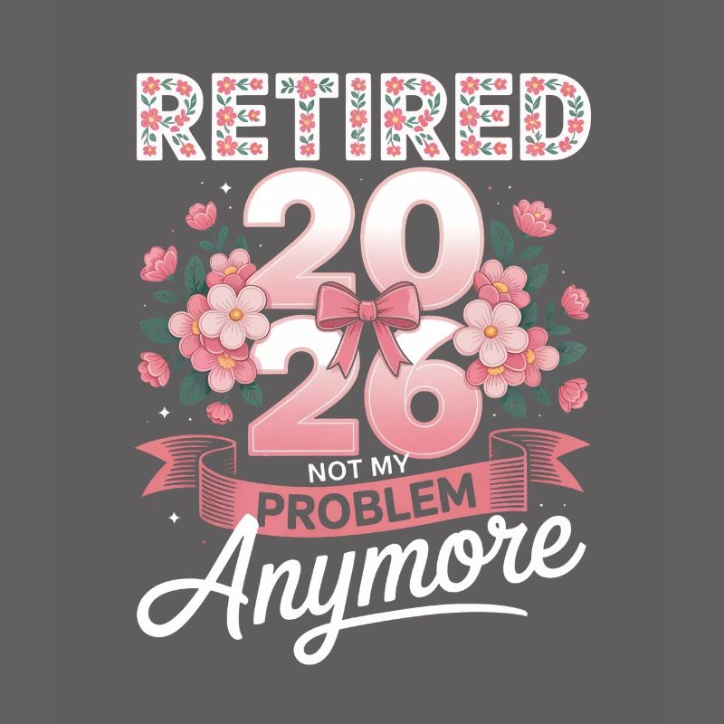 Retired 2026 Not My Problem Anymore