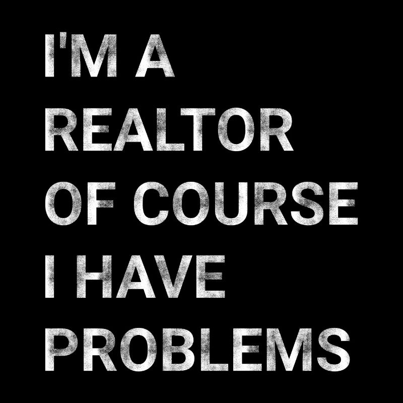 I m A Realtor Of Course I Have Problems