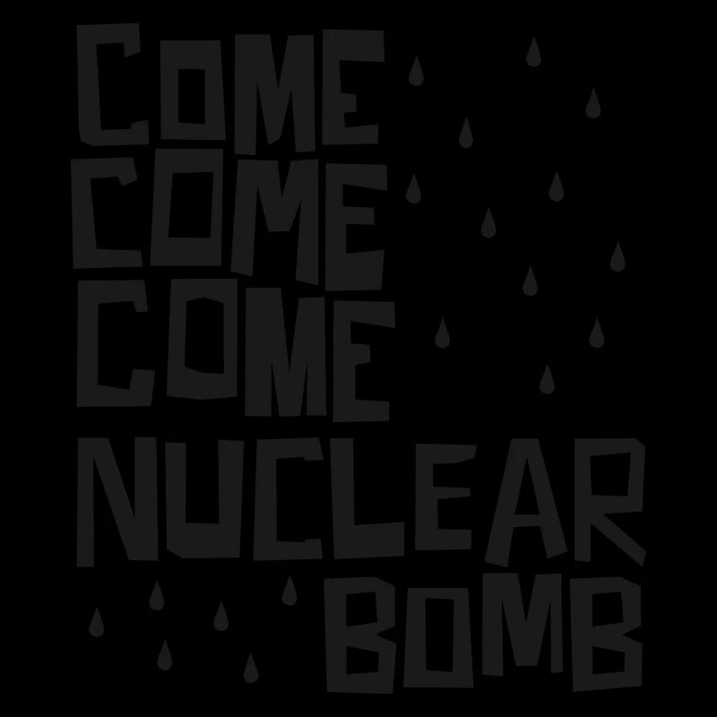 Come come come nuclear bomb