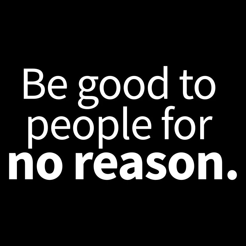 Be good to people for no reason