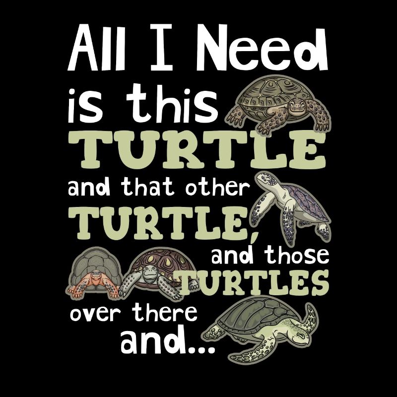 All I Need Is This Turtle And Those Over There Tur