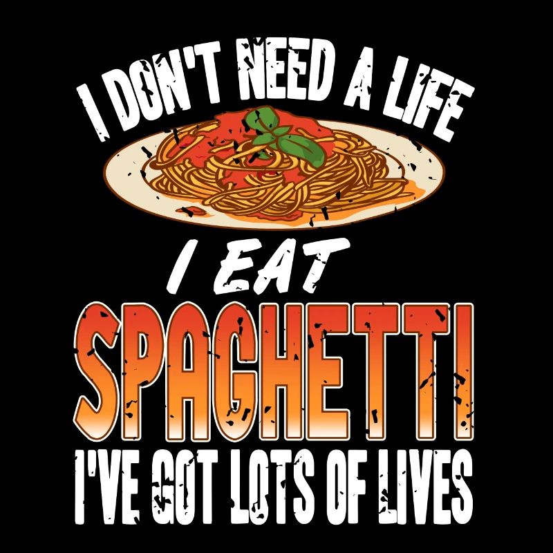 I Don't Need A Life I Eat Spaghetti I've Got Lots