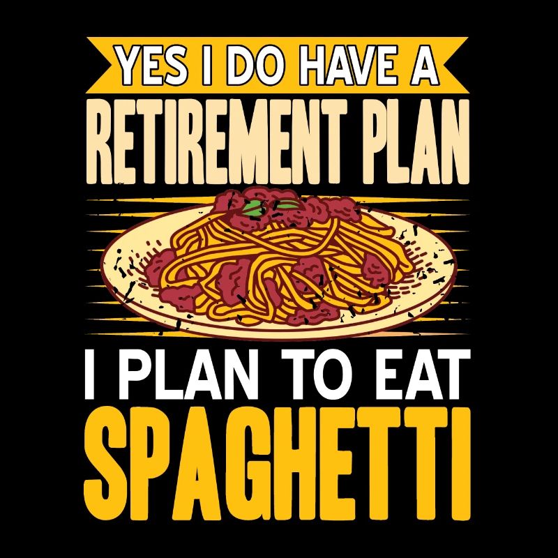 Do Have A Retirement Plan I Plan To Eat Spaghetti